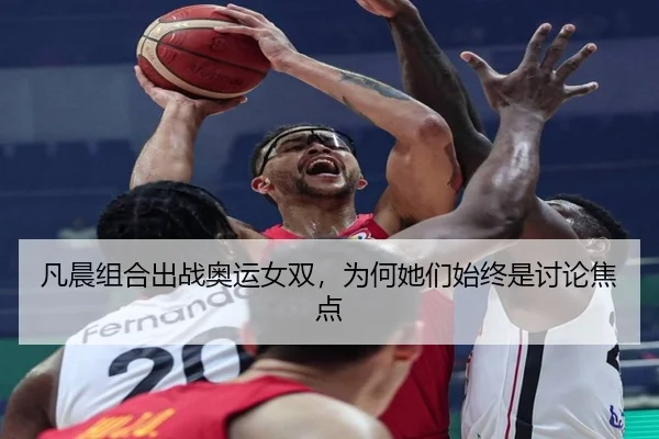 凡晨组合出战奥运女双，为何她们始终是讨论焦点