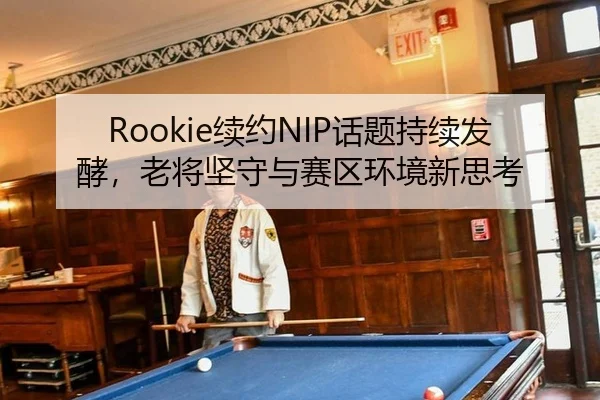 Rookie续约NIP话题持续发酵，老将坚守与赛区环境新思考
